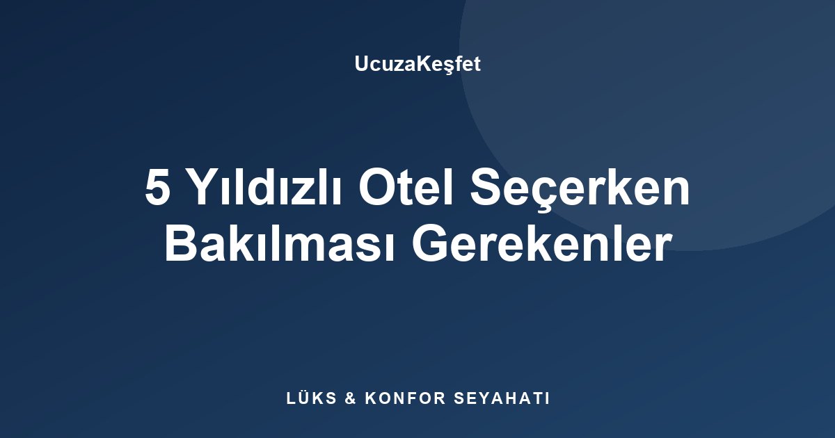 5 Yıldızlı Otel Seçerken Bakılması Gerekenler