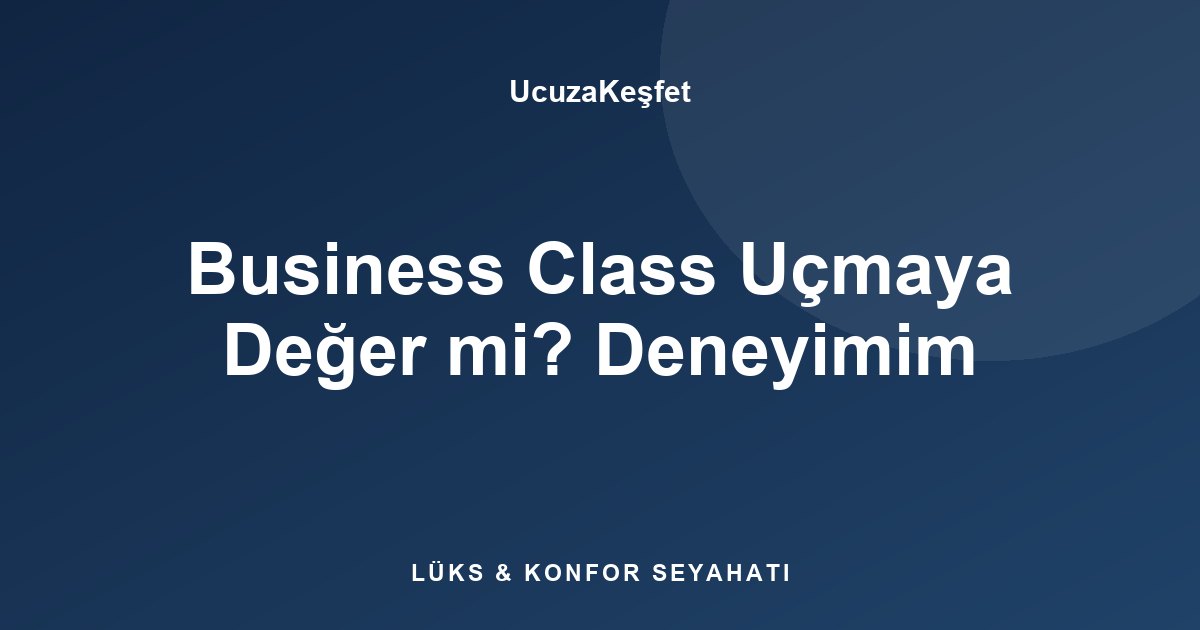 Business Class Uçmaya Değer mi? Deneyimim