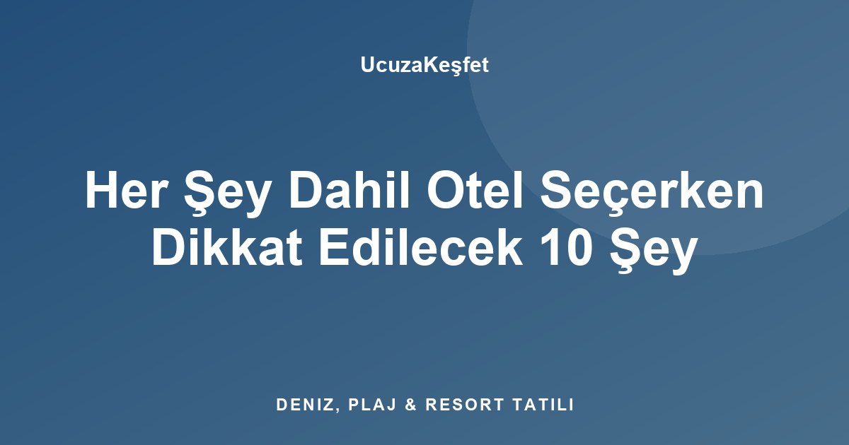 Her Şey Dahil Otel Seçerken Dikkat Edilecek 10 Şey