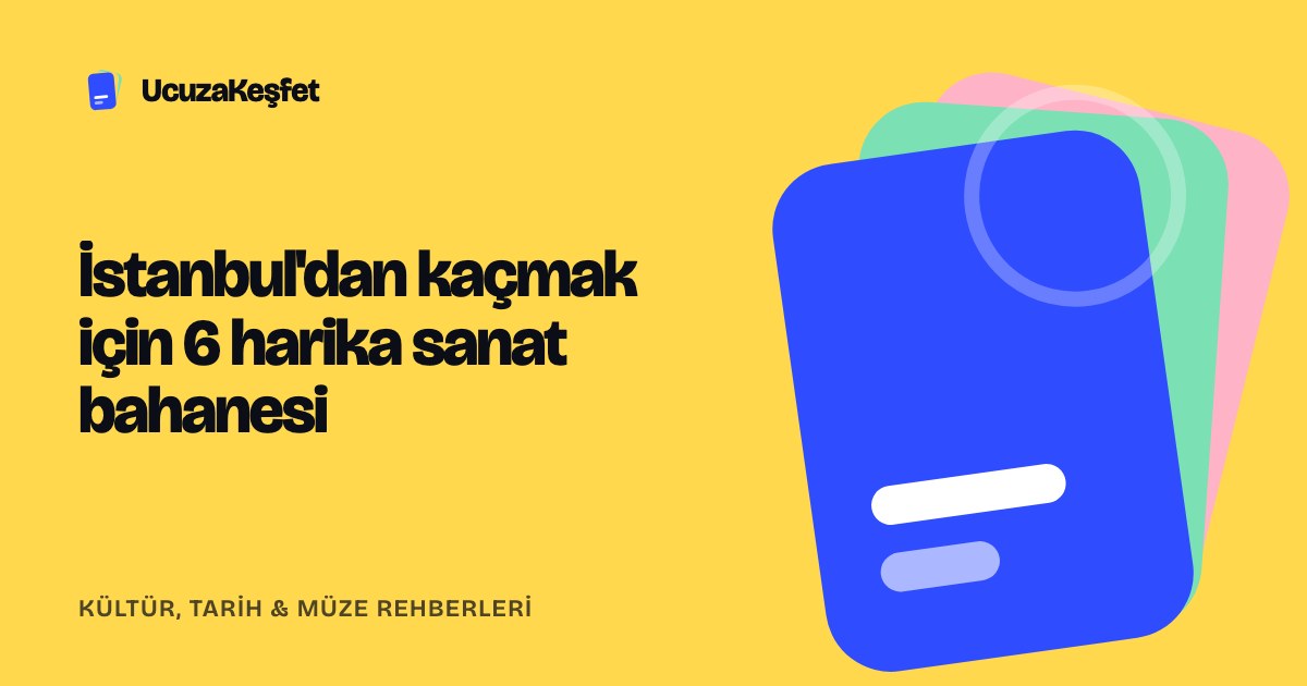İstanbul'dan kaçmak için 6 harika sanat bahanesi