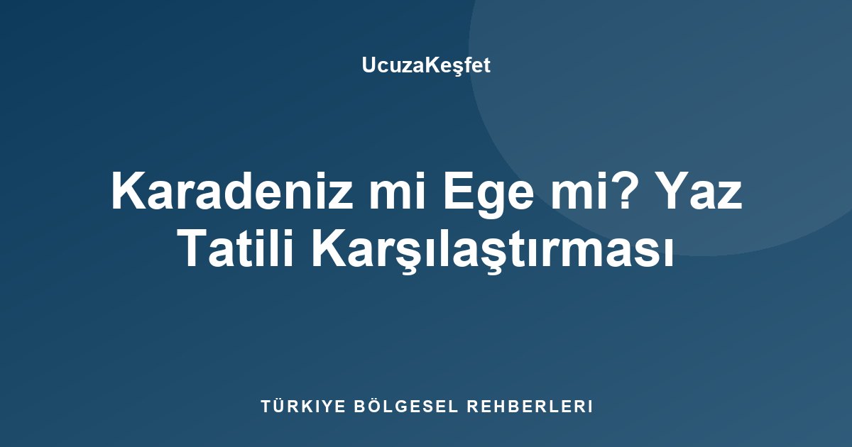 Karadeniz mi Ege mi? Yaz Tatili Karşılaştırması
