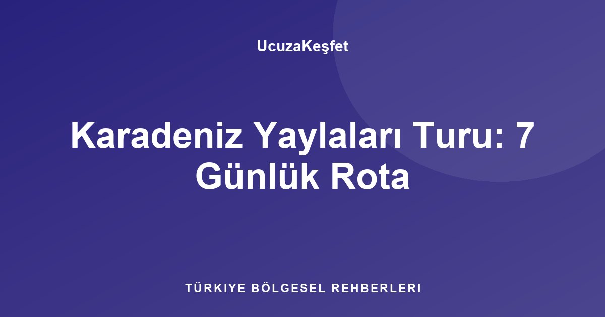 Karadeniz Yaylaları Turu: 7 Günlük Rota