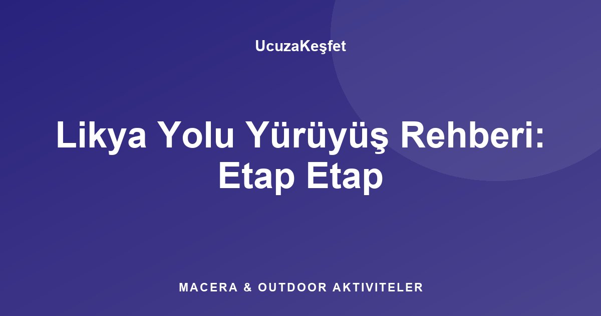 Likya Yolu Yürüyüş Rehberi: Etap Etap