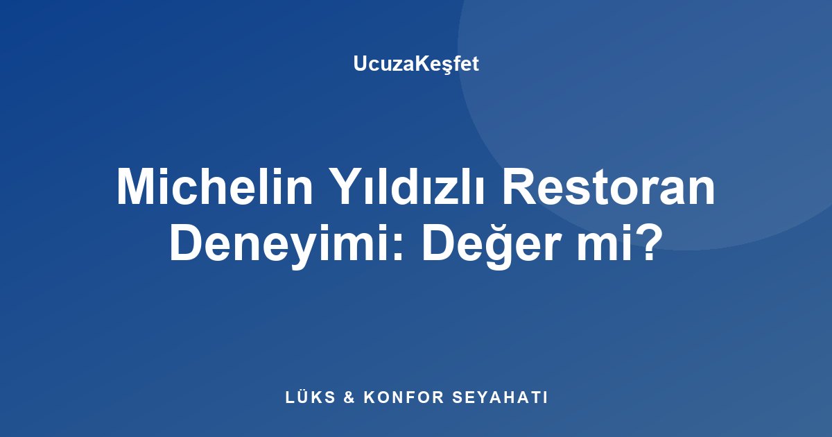 Michelin Yıldızlı Restoran Deneyimi: Değer mi?