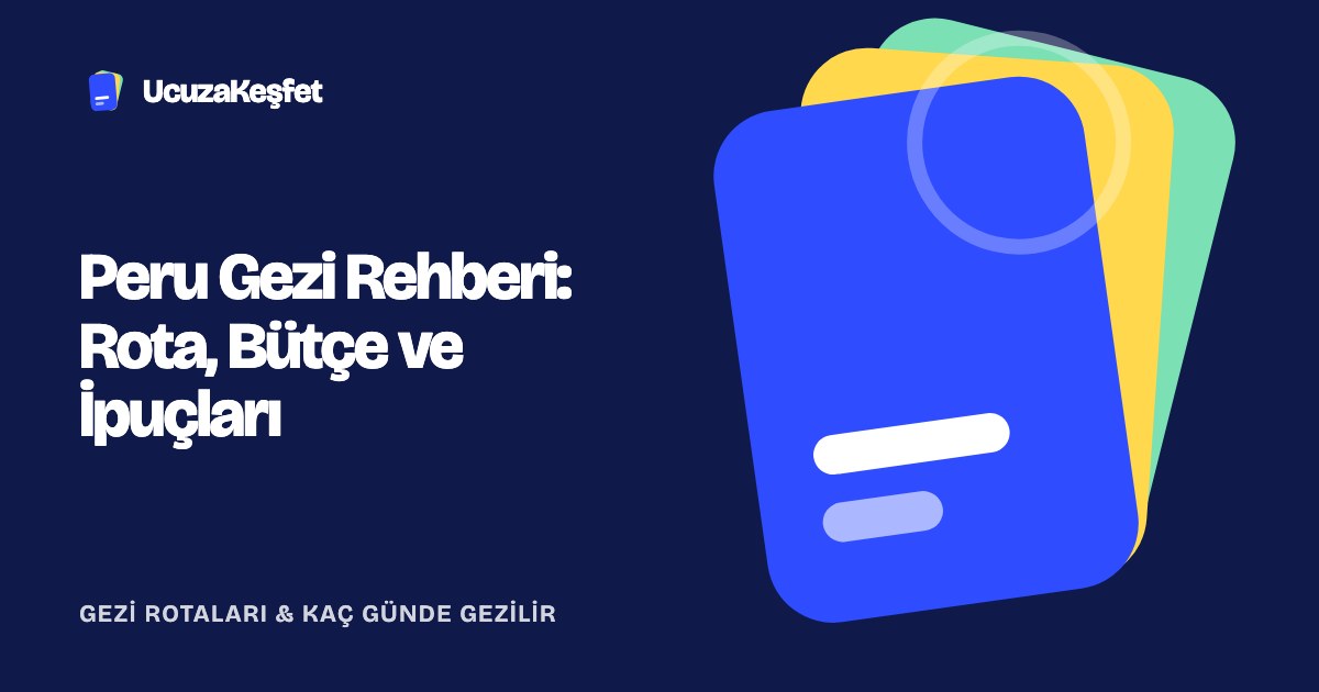 Peru Gezi Rehberi: Rota, Bütçe ve İpuçları
