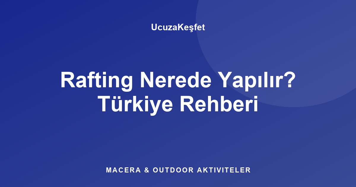 Rafting Nerede Yapılır? Türkiye Rehberi