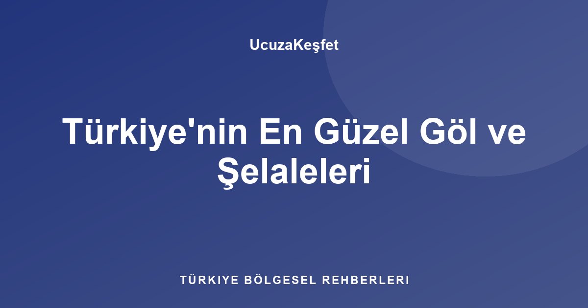 Türkiye'nin En Güzel Göl ve Şelaleleri